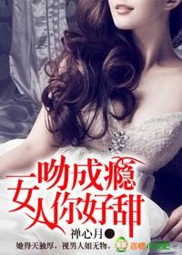 一吻成瘾,女人你好甜!