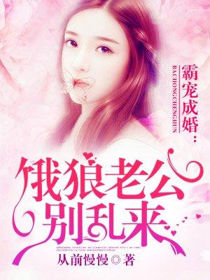 霸宠成婚:饿狼老公别乱来