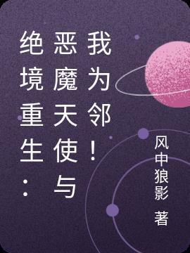 绝境重生:恶魔天使与我为邻!