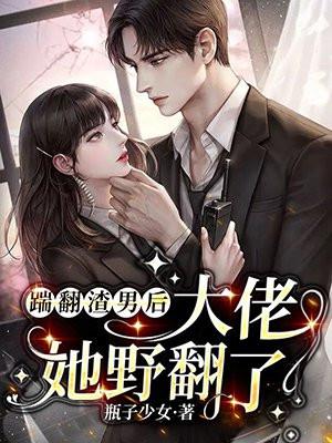 踹翻渣男后,大佬她野翻了