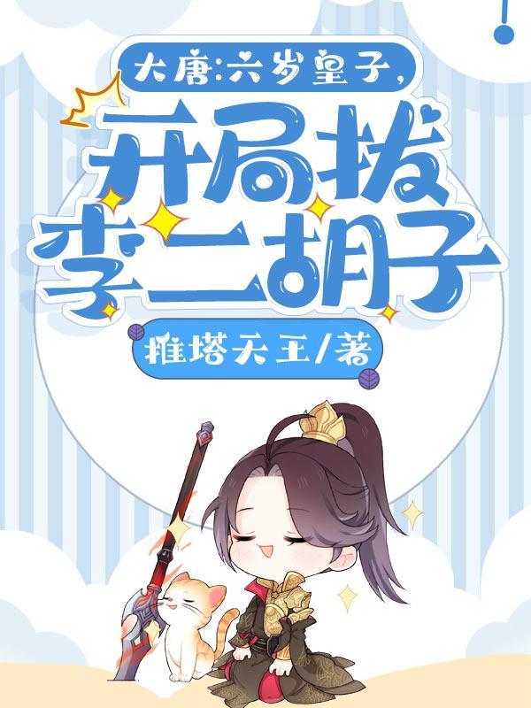 大唐:六岁皇子,开局拔李二胡子