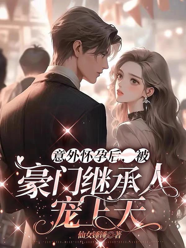 意外怀孕后,被豪门继承人宠上天