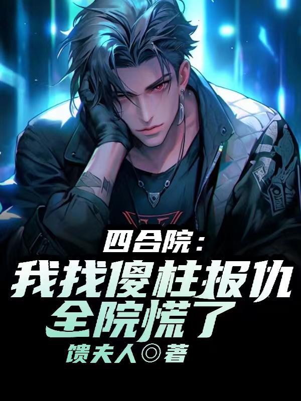 四合院:我找傻柱报仇,全院慌了