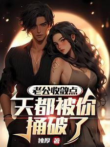 老公收敛点,天都被你捅破了