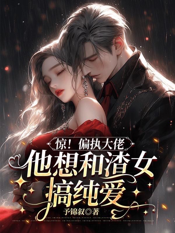 惊!偏执大佬他想和渣女搞纯爱