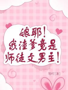 娘耶!我渣爹竟是师徒文男主