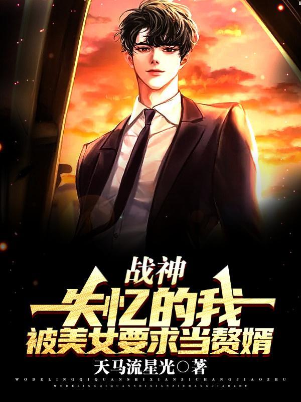 战神:失忆的我被美女要求当赘婿