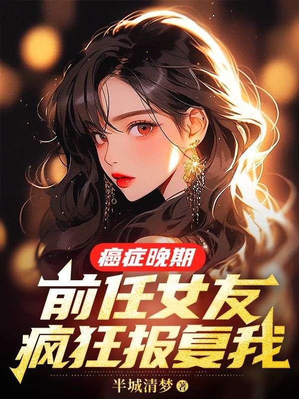 癌症晚期,前任女友疯狂报复我